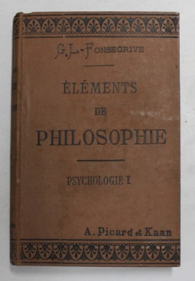 ELEMENTS DE PHILOSOPHIE par GEORGE L. - FONSEGRIVE , VOLUMUL I - PSYCHOLOGIE , SFARSITUL SEC. XIX foto