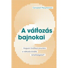 A v&aacute;ltoz&aacute;s bajnokai - Hogyan ford&iacute;tsuk javunkra a v&aacute;ltoz&aacute;s k&iacute;n&aacute;lta lehetős&eacute;geket? - Campbell Macpherson