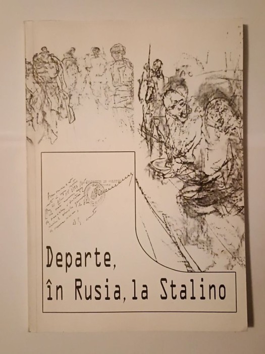 Departe, &icirc;n Rusia, la Stalino: amintiri și documente cu privire la deportarea etnicilor germani din Rom&acirc;nia (1945-1950)
