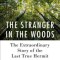 The Stranger in the Woods: The Extraordinary Story of the Last True Hermit