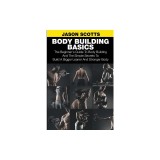 Body Building Basics: The Beginner's Guide to Body Building and the Simple Secrets to Build a Bigger Leaner and Stronger Body