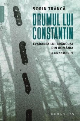 Drumul lui Constantin. Evadarea lui Brancusi din Romania. O reconstituire &amp;ndash; Sorin Tranca foto