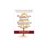 Healing from Parental Abandonment and Neglect: Move Beyond Insecure Attachment to Build Safety, Connection, and Trust with Yourself and Others