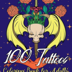 100 Tattoos Coloring Book for Adults: Beautiful Designs to Have Fun while You Relax and Relieve Stress