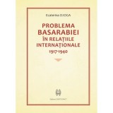 Problema Basarabiei in relatiile internationale 1917-1940 - Ecaterina Ojoga