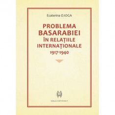 Problema Basarabiei in relatiile internationale 1917-1940 - Ecaterina Ojoga