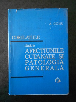 AUREL CONU - CORELATIILE DINTRE AFECTIUNILE CUTANATE SI PATOLOGIA GENERALA foto
