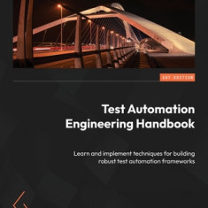 Test Automation Engineering Handbook: Learn and implement techniques for building robust test automation frameworks