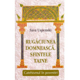 Sava Uspenski - Rugaciunea Domneasca. Sfintele Taine. Catehismul in povestiri - 135281