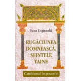 Sava Uspenski - Rugaciunea Domneasca. Sfintele Taine. Catehismul in povestiri - 135281