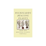 Hildegard's Healing Plants: From Her Medieval Classic Physica