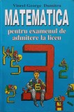 MATEMATICA PENTRU EXAMENUL DE ADMITERE LA LICEU-VIOREL GEORGE DUMITRU-215853