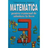 MATEMATICA PENTRU EXAMENUL DE ADMITERE LA LICEU-VIOREL GEORGE DUMITRU-282517