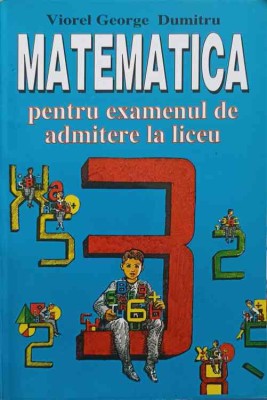 MATEMATICA PENTRU EXAMENUL DE ADMITERE LA LICEU-VIOREL GEORGE DUMITRU-215853 foto