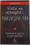 VIATA NU ASTEAPTA ...TREZESTE-TE, UIMITOAREA PUTERE A SENTIMENTELOR de LYNN GRABHORN , 2011