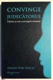 Convinge judecatorul, Tehnica si arta convingerii instantei, Adrian Toni Neacsu