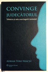 Convinge judecatorul, Tehnica si arta convingerii instantei, Adrian Toni Neacsu