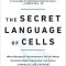 The Secret Language of Cells: What Biological Conversations Tell Us about the Brain-Body Connection, the Future of Medicine, and Life Itself