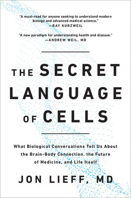 The Secret Language of Cells: What Biological Conversations Tell Us about the Brain-Body Connection, the Future of Medicine, and Life Itself