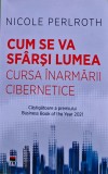 Cum se va sf&acirc;rși lumea. Cursa &icirc;narmării cibernetice - 2022 - Nicole Perlroth (E404)