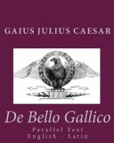 de Bello Gallico: Parallel Text English - Latin