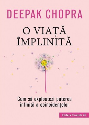 O Viata Implinita. Cum Sa Exploatezi Puterea Infinita A Coincidentelor, Deepak Chopra - Editura Paralela 45 foto