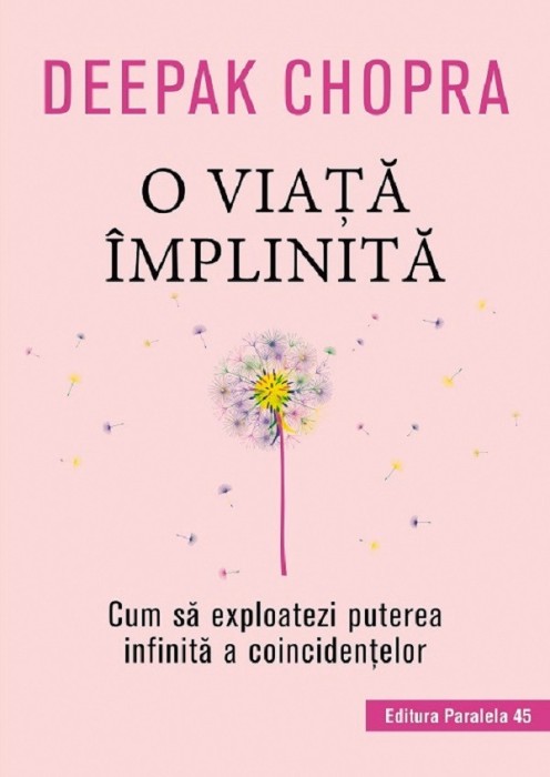 O Viata Implinita. Cum Sa Exploatezi Puterea Infinita A Coincidentelor, Deepak Chopra - Editura Paralela 45