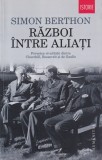 Simon Berthon - Razboi intre aliati. Povestea rivalitatii dintre Churchill,