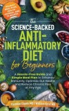 The Science-Backed Anti-Inflammatory Diet for Beginners: A Hassle-Free Guide and Simple Meal Plan To Enhance Immunity, Optimize Gut Health, and Reduce