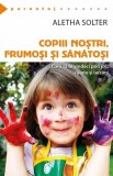 Copiii nostri, frumosi si sanatosi. Cum sa vindeci prin joc, rasete si lacrimi - Aletha Solter