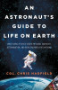 An Astronaut&#039;s Guide to Life on Earth: What Going to Space Taught Me about Ingenuity, Determination, and Being Prepared for Anything