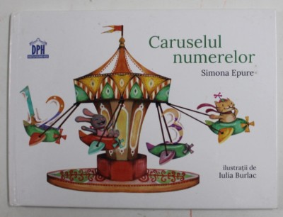 CARUSELUL NUMERELOR de SIMONA EPURE , ilustratii de IULIA BURLAC , 2016 foto