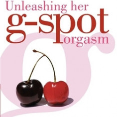 Unleashing Her G-Spot Orgasm: A Step-By-Step Guide to Giving a Woman Ultimate Sexual Ecstasy