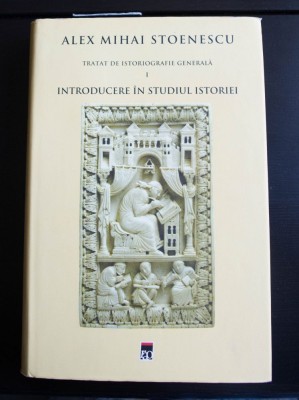 Alex Mihai Stoenescu - Tratat de istoriografie generală. Introducere &amp;icirc;n studiul foto