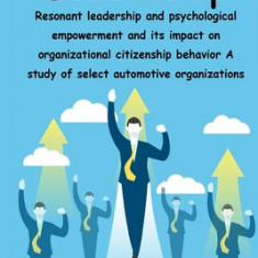 Resonant leadership and psychological empowerment and its impact on organizational citizenship behavior A study of select automotive organizations