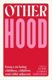 Otherhood: Essays on Being Childless, Childfree and Child-Adjacent