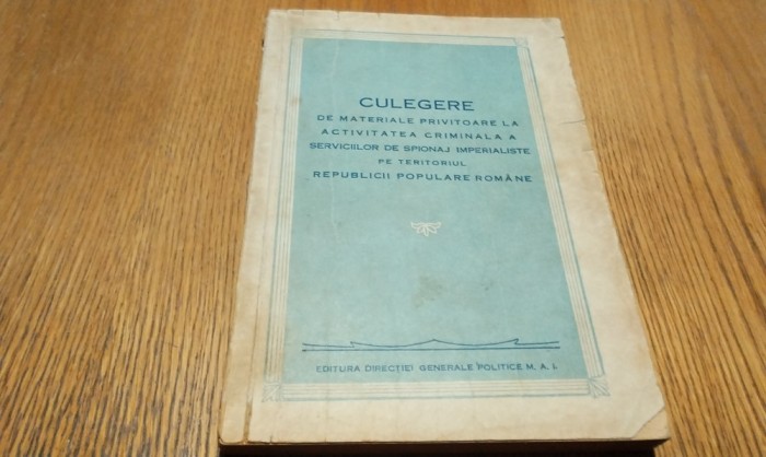 CULEGERE DE MATERIALE PRIVITOARE LA ACTIVITATEA CRIMINALA A SERVICIILOR DE SPIONAJ IMPERIALISTE PE TERITORIUL R.P.R. - Editura M.A.I., 1951, 335 p.