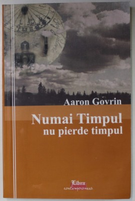 NUMAI TIMPUL NU PIERDE TIMPUL ! de AARON GOVRIN , AMINTIRI , SCHITE , POVESTIRI , 2008 , PREZINTA HALOURI DE APA * foto
