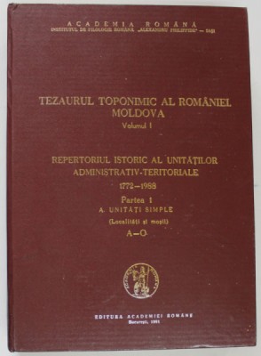 TEZAURUL TOPONIMIC AL ROMANIEI . MOLDOVA , VOLUMUL I , REPERTORIUL ISTORIC AL UNITATILOR ADMINISTRATIV - TERITORIALE 1722 - 1988 , PARTEA I . UNITATI foto