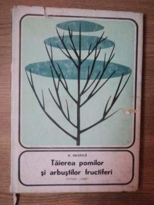 TAIEREA POMILOR SI ARBUSTILOR FRUCTIFERI de A. NEGRILA foto