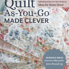 Quilt As-You-Go Made Clever: Add Dimension in 9 New Projects; Ideas for Home Decor