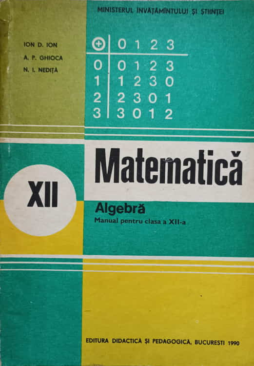 MATEMATICA. ALGEBRA. MANUAL PENTRU CLASA A XII-A-ION D. ION, A.P. GHICA,  N.I. NEDITA | Okazii.ro