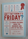 DON &#039; T THEY KNOW IT &#039; S FRIDAY , A CROSS - CULTURAL GUIDE FOR BUSINESS AND LIFE IN THE GULF by JEREMY WILLIAMS , 2017