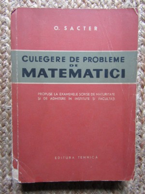 CULEGERE DE PROBLEME DE MATEMATICI - O. SACTER - EXAMENE SCRISE DE MATURITATE foto