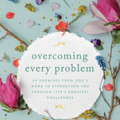 Overcoming Every Problem: 40 Promises from God's Word to Strengthen You Through Life's Greatest Challenges