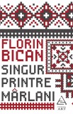 Cumpara ieftin Singur printre m&acirc;rlani - Florin Bican