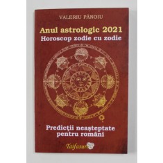 ANUL ASTROLOGIC 2021 - HOROSCOP ZODIE CU ZODIE - PREDICTII NEASTEPTATE PENTRU ROMANI de VALERIU PANOIU , 2021