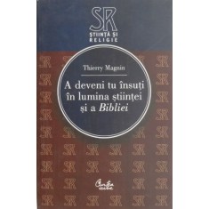 A deveni tu insuti in lumina stiintei si a Bibliei - Thierry Magnin