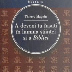 A deveni tu insuti in lumina stiintei si a Bibliei - Thierry Magnin