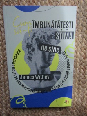 CUM SA - TI IMBUNATATESTI STIMA DE SINE , 40 DE METODE PENTRU A - TI CRESTE INCREDEREA SI SENTIMENTUL DE VALOARE PERSONALA de JAMES WITHEY , 2025 foto